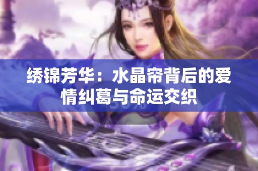 绣锦芳华：水晶帘背后的爱情纠葛与命运交织