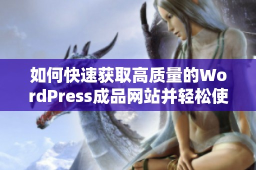 如何快速获取高质量的WordPress成品网站并轻松使用