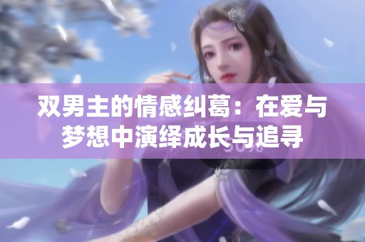 双男主的情感纠葛：在爱与梦想中演绎成长与追寻