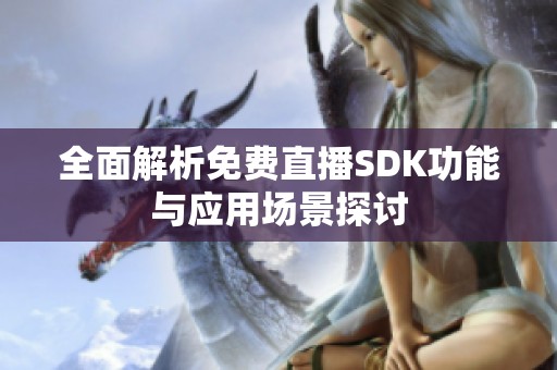 全面解析免费直播SDK功能与应用场景探讨