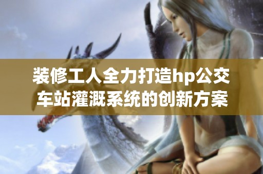 装修工人全力打造hp公交车站灌溉系统的创新方案
