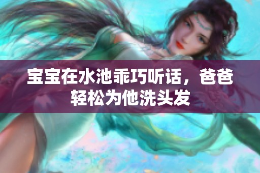 宝宝在水池乖巧听话，爸爸轻松为他洗头发