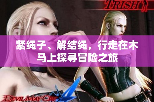 紧绳子、解结绳，行走在木马上探寻冒险之旅