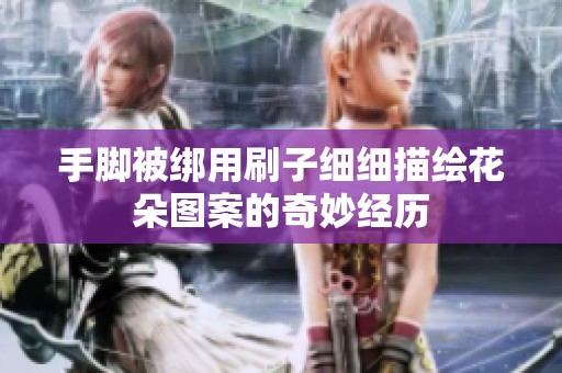 手脚被绑用刷子细细描绘花朵图案的奇妙经历