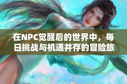 在NPC觉醒后的世界中，每日挑战与机遇并存的冒险旅程