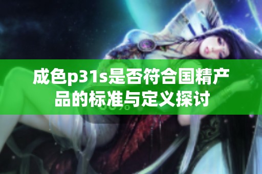 成色p31s是否符合国精产品的标准与定义探讨