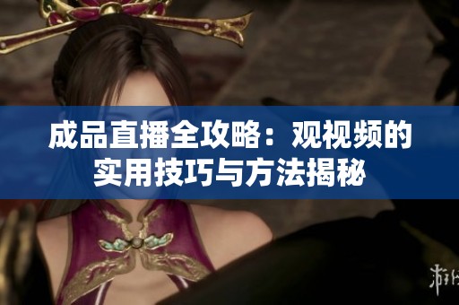成品直播全攻略：观视频的实用技巧与方法揭秘