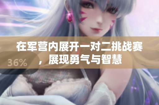 在军营内展开一对二挑战赛，展现勇气与智慧
