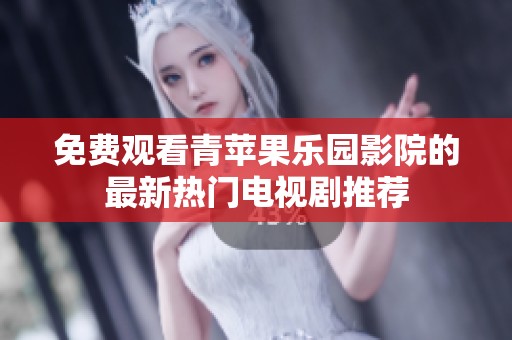 免费观看青苹果乐园影院的最新热门电视剧推荐