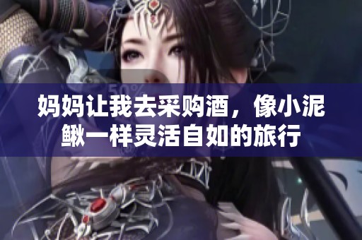 妈妈让我去采购酒，像小泥鳅一样灵活自如的旅行