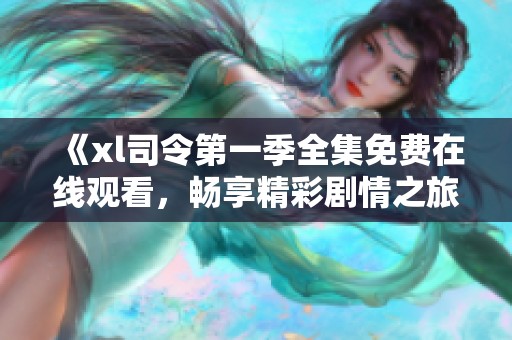 《xl司令第一季全集免费在线观看，畅享精彩剧情之旅》
