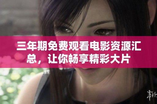 三年期免费观看电影资源汇总，让你畅享精彩大片