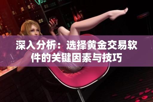 深入分析：选择黄金交易软件的关键因素与技巧