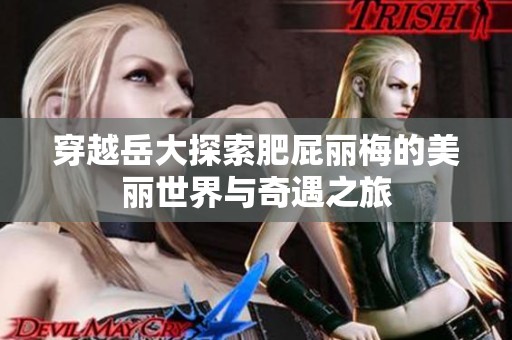 穿越岳大探索肥屁丽梅的美丽世界与奇遇之旅