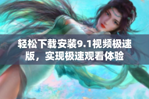 轻松下载安装9.1视频极速版，实现极速观看体验