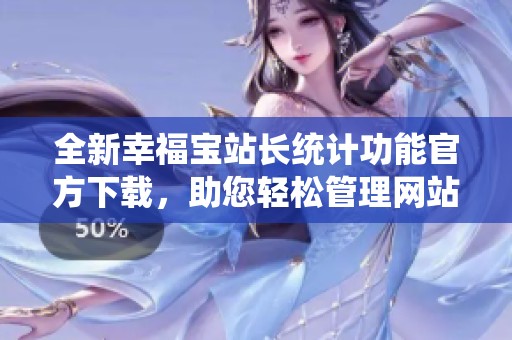 全新幸福宝站长统计功能官方下载，助您轻松管理网站数据