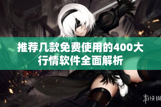 推荐几款免费使用的400大行情软件全面解析