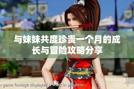 与妹妹共度珍贵一个月的成长与冒险攻略分享
