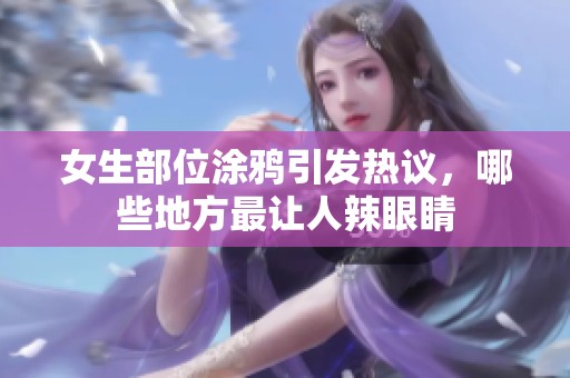 女生部位涂鸦引发热议，哪些地方最让人辣眼睛