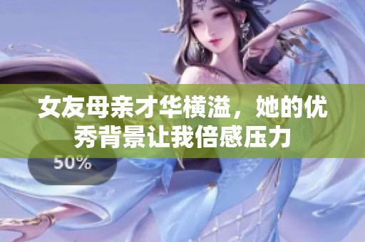 女友母亲才华横溢，她的优秀背景让我倍感压力