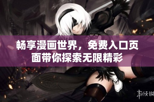 畅享漫画世界，免费入口页面带你探索无限精彩
