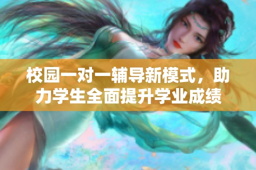 校园一对一辅导新模式，助力学生全面提升学业成绩
