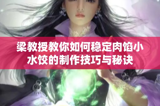 梁教授教你如何稳定肉馅小水饺的制作技巧与秘诀