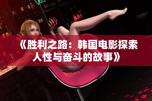 《胜利之路：韩国电影探索人性与奋斗的故事》