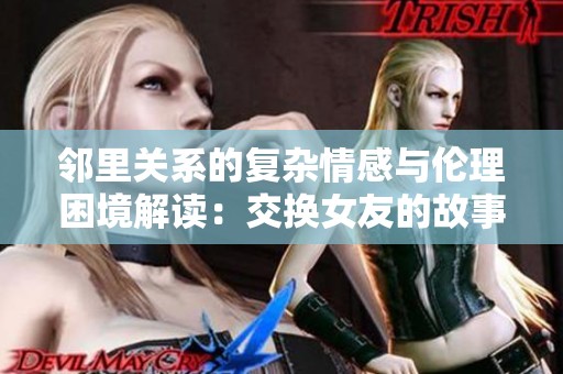 邻里关系的复杂情感与伦理困境解读：交换女友的故事