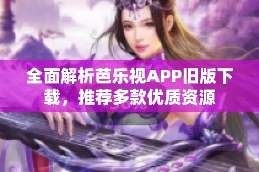 全面解析芭乐视APP旧版下载，推荐多款优质资源