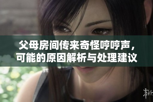 父母房间传来奇怪哼哼声，可能的原因解析与处理建议