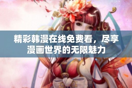 精彩韩漫在线免费看，尽享漫画世界的无限魅力