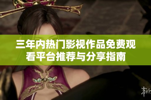 三年内热门影视作品免费观看平台推荐与分享指南
