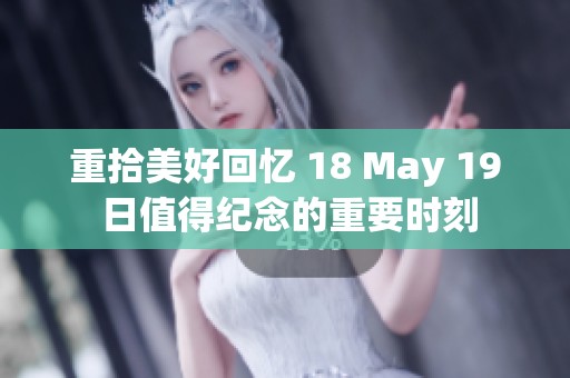 重拾美好回忆 18 May 19 日值得纪念的重要时刻