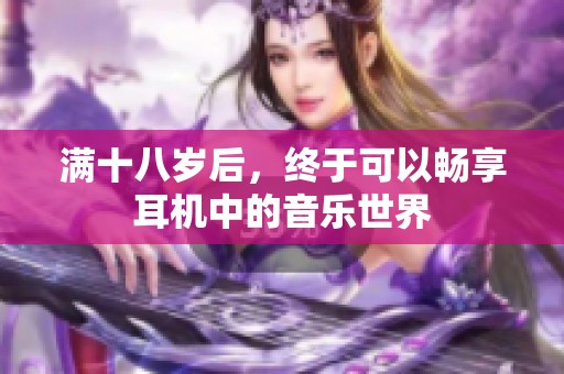 满十八岁后，终于可以畅享耳机中的音乐世界