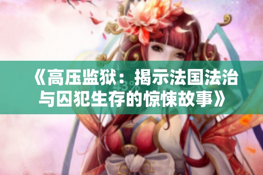 《高压监狱：揭示法国法治与囚犯生存的惊悚故事》