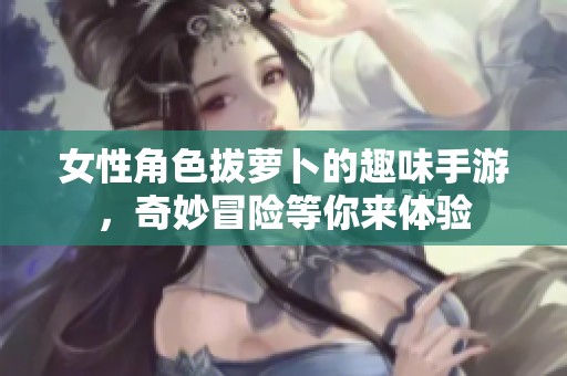 女性角色拔萝卜的趣味手游，奇妙冒险等你来体验
