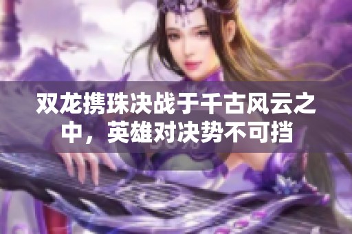 双龙携珠决战于千古风云之中，英雄对决势不可挡