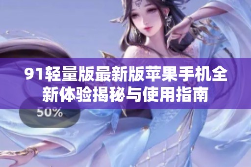 91轻量版最新版苹果手机全新体验揭秘与使用指南