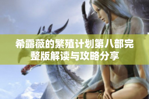 希露薇的繁殖计划第八部完整版解读与攻略分享