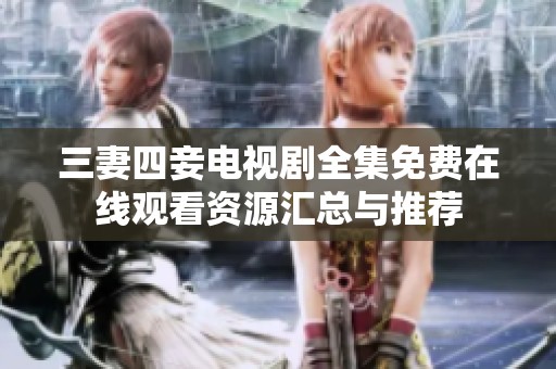 三妻四妾电视剧全集免费在线观看资源汇总与推荐
