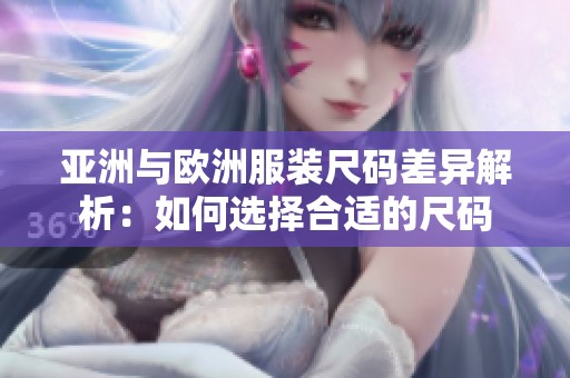 亚洲与欧洲服装尺码差异解析：如何选择合适的尺码