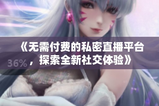 《无需付费的私密直播平台，探索全新社交体验》