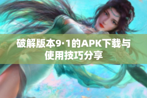 破解版本9·1的APK下载与使用技巧分享