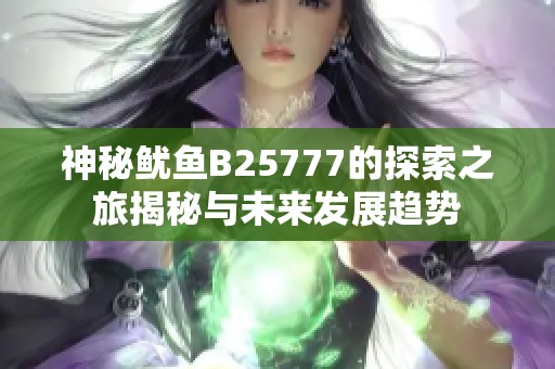 神秘鱿鱼B25777的探索之旅揭秘与未来发展趋势