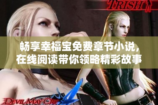 畅享幸福宝免费章节小说，在线阅读带你领略精彩故事
