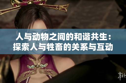 人与动物之间的和谐共生：探索人与牲畜的关系与互动