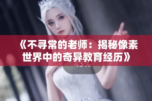 《不寻常的老师：揭秘像素世界中的奇异教育经历》