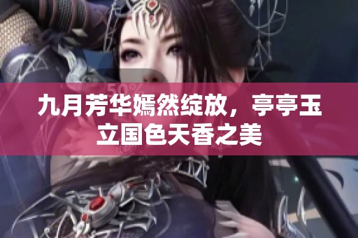 九月芳华嫣然绽放，亭亭玉立国色天香之美