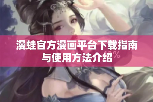 漫蛙官方漫画平台下载指南与使用方法介绍